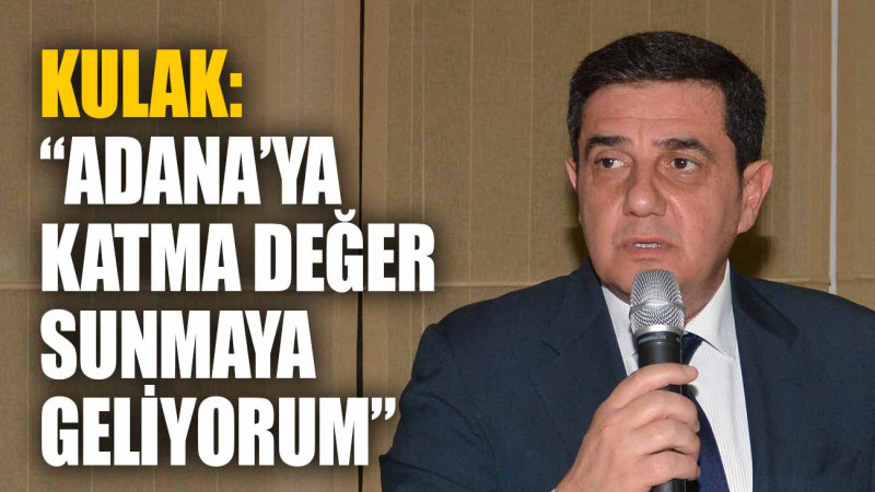 KULAK: “ADANA’YA KATMA DEĞER SUNMAYA GELİYORUM”