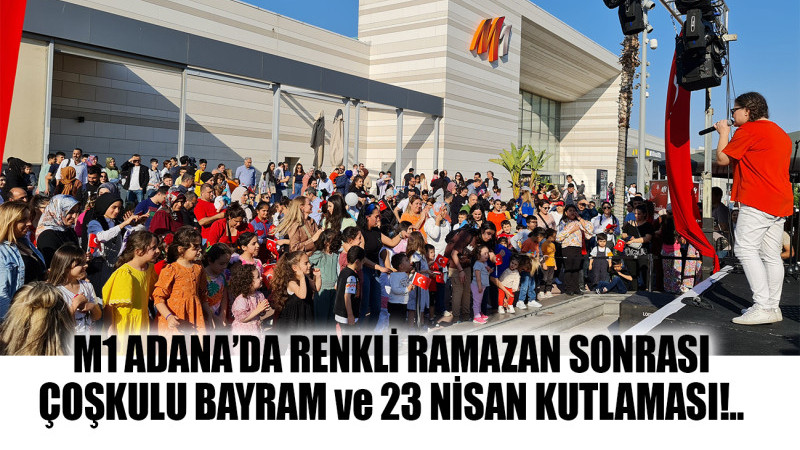 M1 ADANA’DA RENKLİ RAMAZAN SONRASI ÇOŞKULU BAYRAM ve 23 NİSAN KUTLAMASI!..