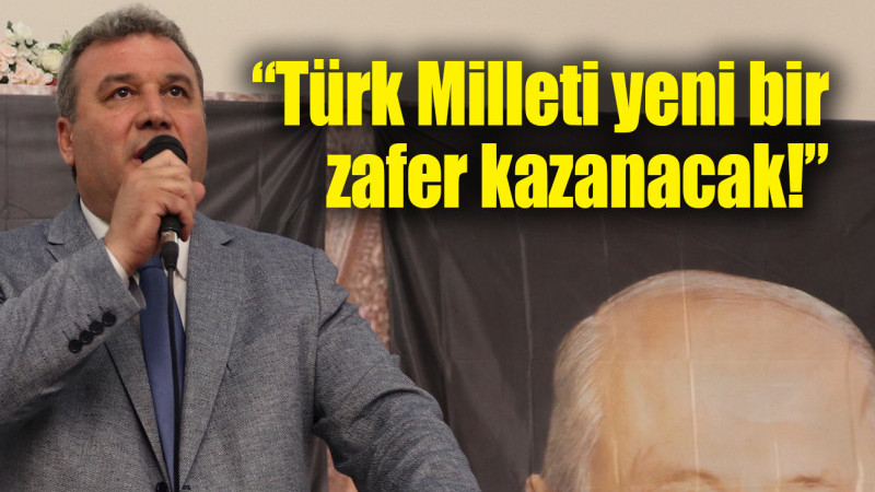 “Türk Milleti yeni bir zafer kazanacak!”