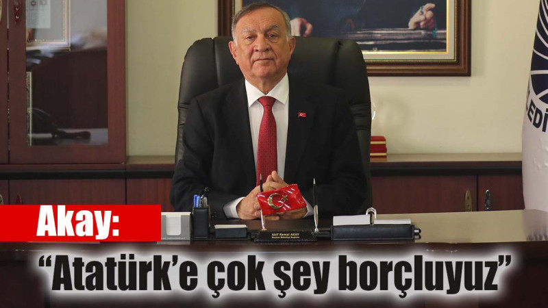 Akay: Atatürk’e çok şey borçluyuz