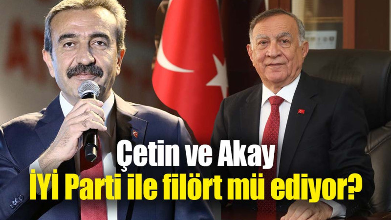 Akay ve Çetin İYİ Parti ile filört mü ediyor?