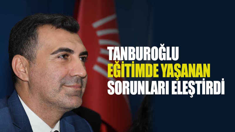 TANBUROĞLU EĞİTİMDE YAŞANAN SORUNLARI ELEŞTİRDİ