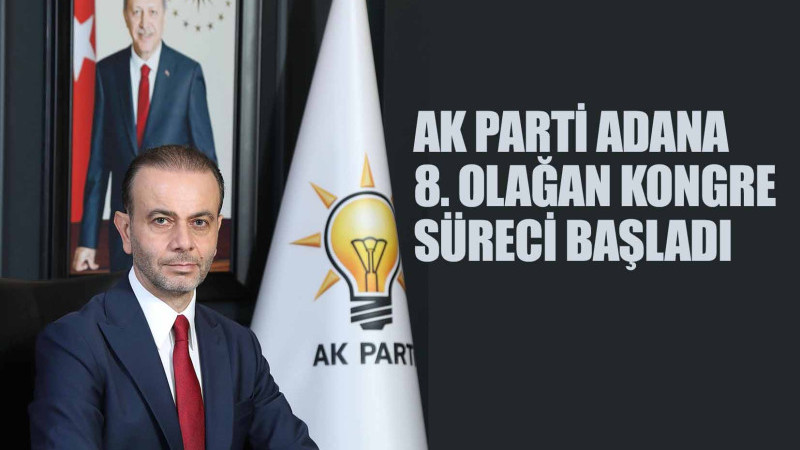 AK PARTİ ADANA 8. OLAĞAN KONGRE SÜRECİ BAŞLADI