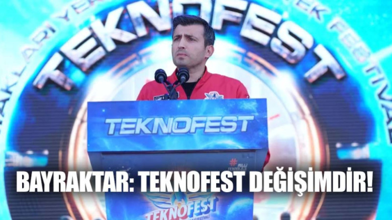 BAYRAKTAR: TEKNOFEST DEĞİŞİMDİR!