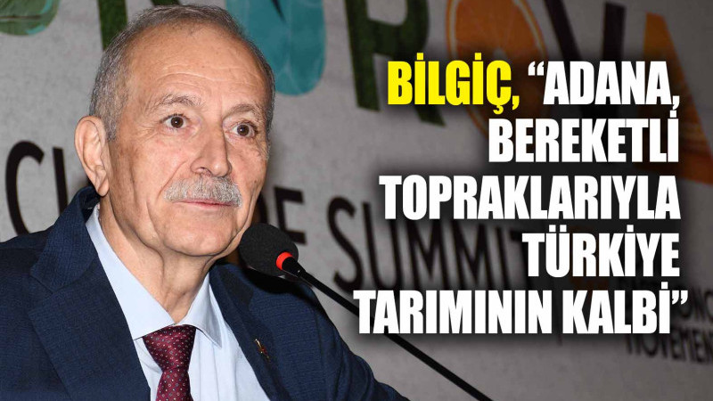 BİLGİÇ, “ADANA, BEREKETLİ TOPRAKLARIYLA TÜRKİYE TARIMININ KALBİ”