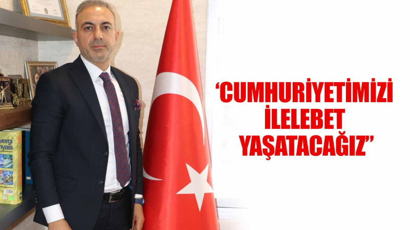 ‘CUMHURİYETİMİZİ İLELEBET YAŞATACAĞIZ”