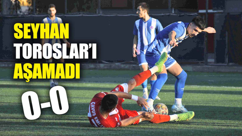 TOROSLAR, SEYHAN’A GEÇİT VERMEDİ: 0-0