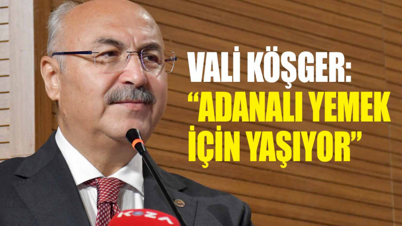 VALİ KÖŞGER: “ADANALI YEMEK İÇİN YAŞIYOR”