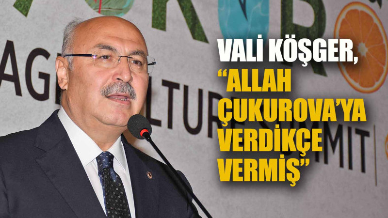 KÖŞGER, “ALLAH ÇUKUROVA’YA VERDİKÇE VERMİŞ”