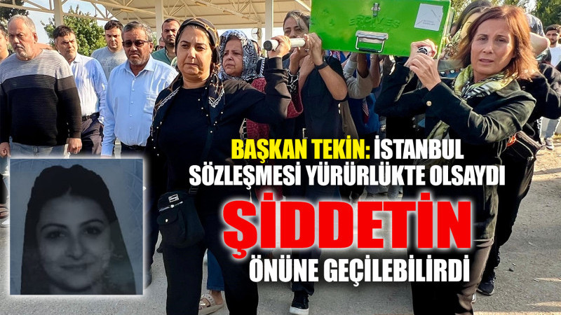 BAŞKAN TEKİN: İSTANBUL SÖZLEŞMESİ YÜRÜRLÜKTE OLSAYDI...