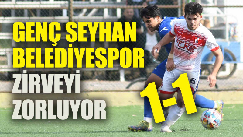 GENÇ SEYHAN BELEDİYESPOR ZİRVEYİ ZORLUYOR: 1-1