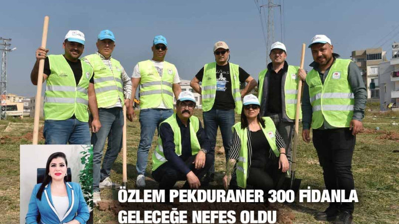 ÖZLEM PEKDURANER 300 FİDANLA GELECEĞE NEFES OLDU