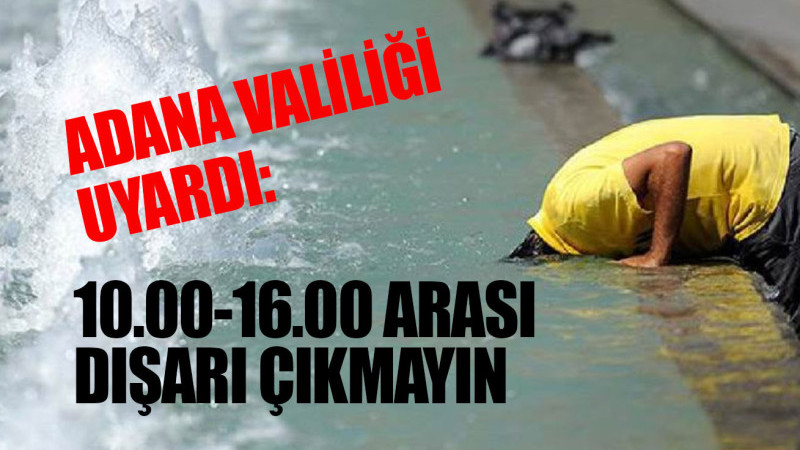 ADANA VALİLİĞİ UYARDI: 10.00-16.00 ARASI DIŞARI ÇIKMAYIN