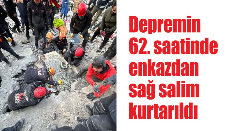 Depremin 62 saatinde enkazdan sağ salim kurtarıldı