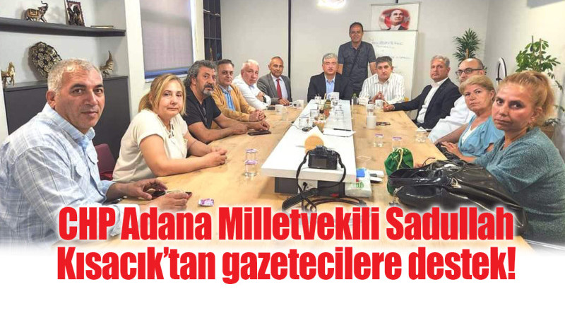 CHP Adana Milletvekili Sadullah Kısacık’tan gazetecilere destek!