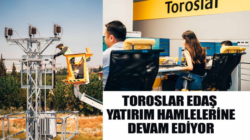 TOROSLAR EDAŞ YATIRIM HAMLELERİNE DEVAM EDİYOR