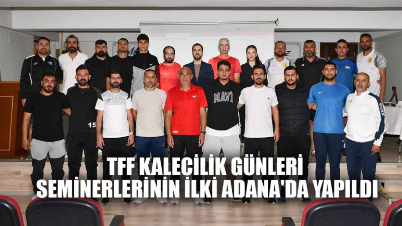 TFF KALECİLİK GÜNLERİ SEMİNERLERİNİN İLKİ ADANA'DA YAPILDI