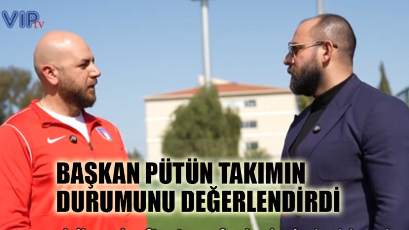 PÜTÜN TAKIMIN DURUMUNU DEĞERLENDİRDİ