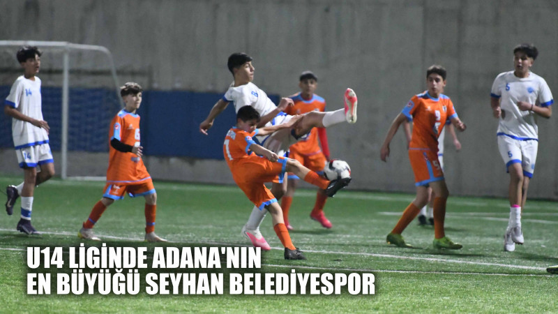U14 LİGİNDE ADANA'NIN EN BÜYÜĞÜ SEYHAN BELEDİYESPOR