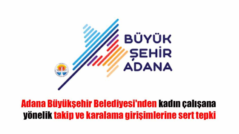 Adana Büyükşehir Belediyesi'nden kadın çalışana yönelik takip ve karalama girişimlerine sert tepki
