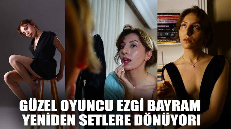 GÜZEL OYUNCU EZGİ BAYRAM YENİDEN SETLERE DÖNÜYOR!